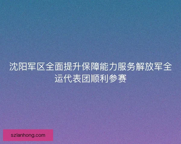 沈阳军区全面提升保障能力服务解放军全运代表团顺利参赛