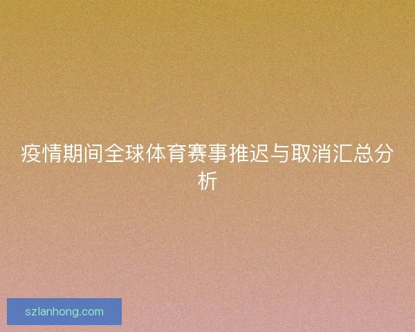 疫情期间全球体育赛事推迟与取消汇总分析