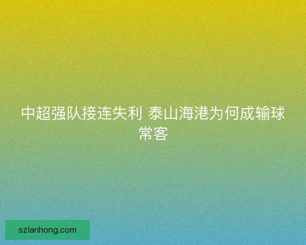 中超强队接连失利 泰山海港为何成输球常客