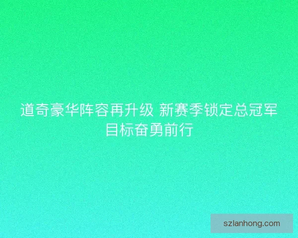 道奇豪华阵容再升级 新赛季锁定总冠军目标奋勇前行