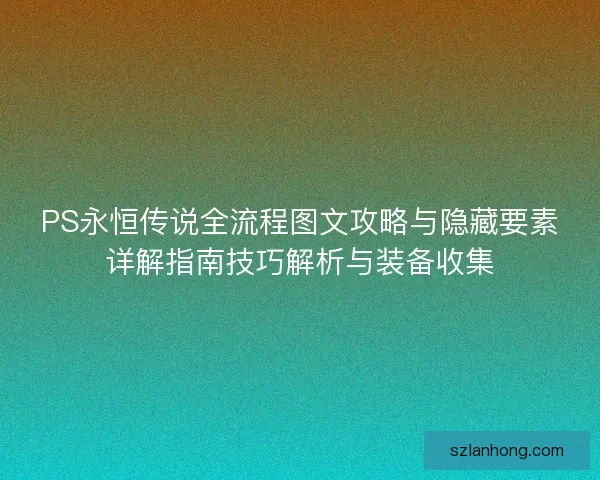 PS永恒传说全流程图文攻略与隐藏要素详解指南技巧解析与装备收集